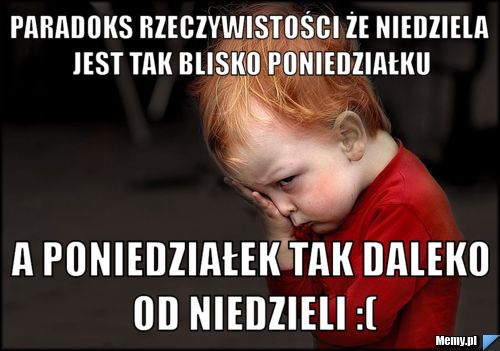 303f243890_paradoks_rzeczywistosci_ze_niedziela_jest_tak_blisko_poniedzialku.jpg