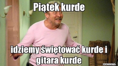 piatek-kurde-idziemy-swietowac-kurde-i-gitara-kurde.jpg