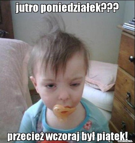 jutro-poniedzialek-przeciez-wczoraj-byl-piatek.jpg